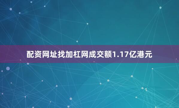 配资网址找加杠网成交额1.17亿港元