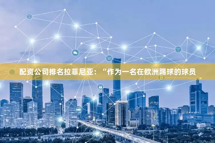 配资公司排名拉菲尼亚：“作为一名在欧洲踢球的球员