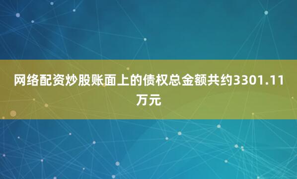 网络配资炒股账面上的债权总金额共约3301.11万元