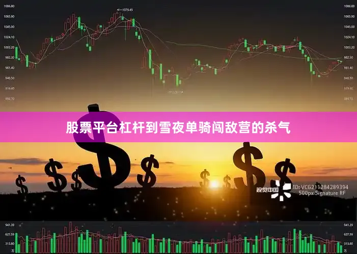 股票平台杠杆到雪夜单骑闯敌营的杀气