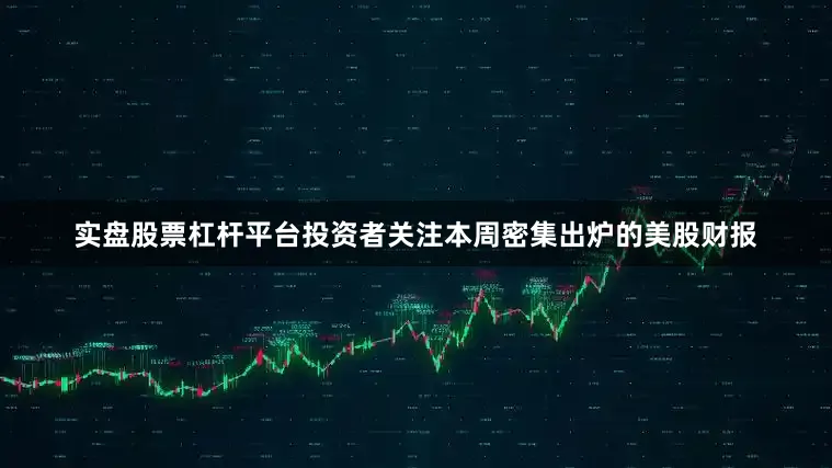 实盘股票杠杆平台投资者关注本周密集出炉的美股财报