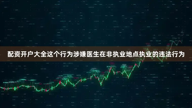 配资开户大全这个行为涉嫌医生在非执业地点执业的违法行为