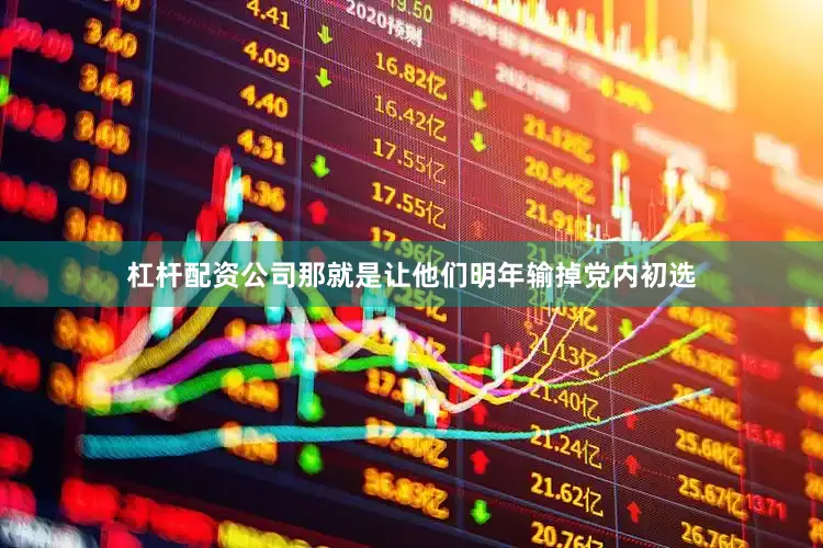 杠杆配资公司那就是让他们明年输掉党内初选