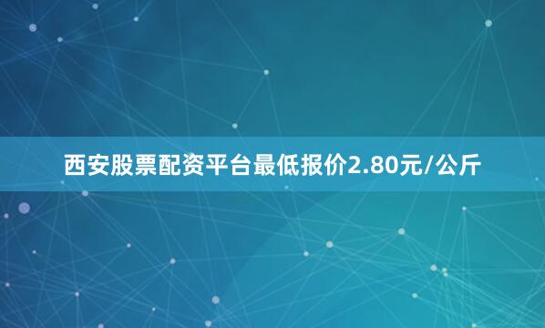西安股票配资平台最低报价2.80元/公斤