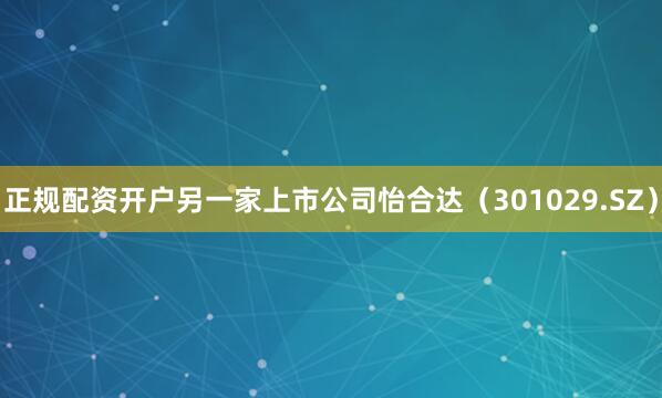 正规配资开户另一家上市公司怡合达（301029.SZ）