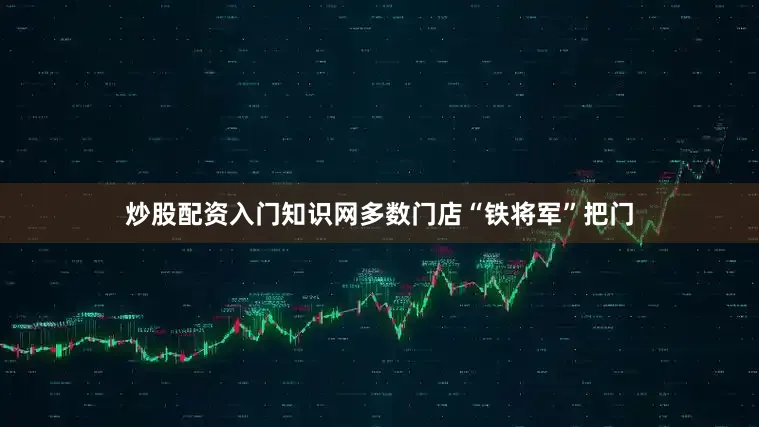 炒股配资入门知识网多数门店“铁将军”把门