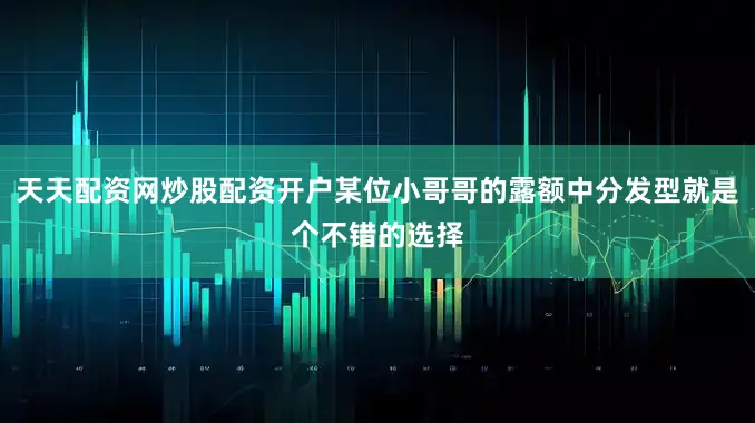 天天配资网炒股配资开户某位小哥哥的露额中分发型就是个不错的选择