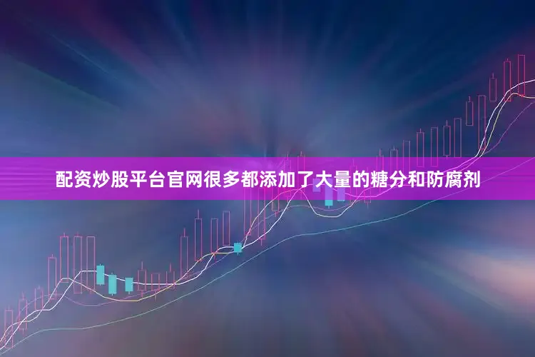 配资炒股平台官网很多都添加了大量的糖分和防腐剂