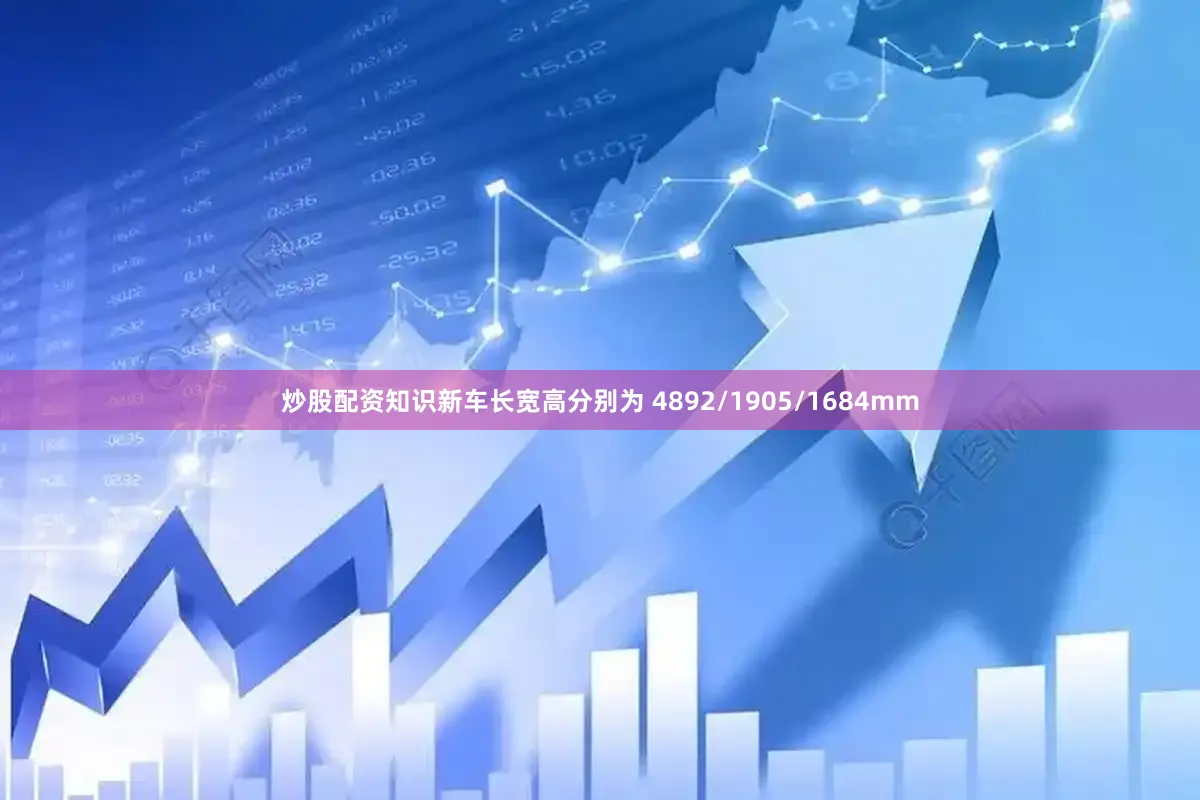 炒股配资知识新车长宽高分别为 4892/1905/1684mm