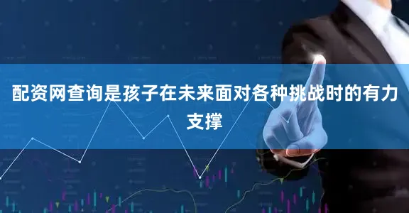 配资网查询是孩子在未来面对各种挑战时的有力支撑