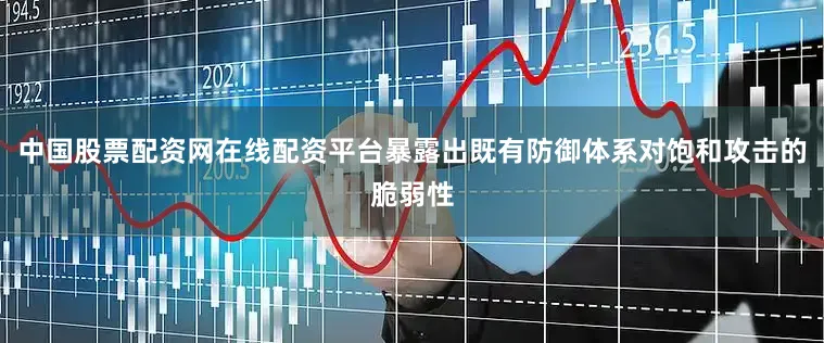 中国股票配资网在线配资平台暴露出既有防御体系对饱和攻击的脆弱性