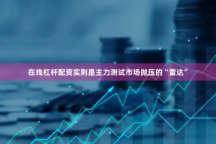 在线杠杆配资实则是主力测试市场抛压的“雷达”