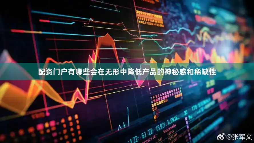配资门户有哪些会在无形中降低产品的神秘感和稀缺性