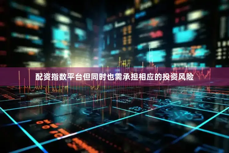 配资指数平台但同时也需承担相应的投资风险