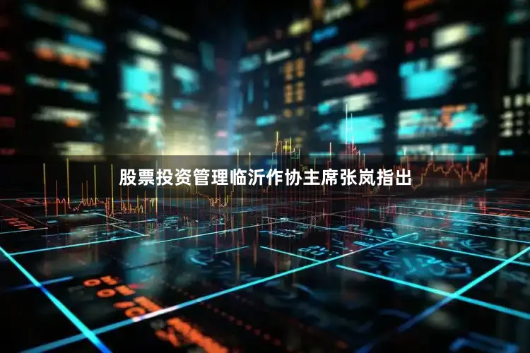 股票投资管理临沂作协主席张岚指出