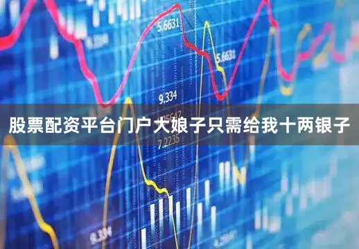 股票配资平台门户大娘子只需给我十两银子