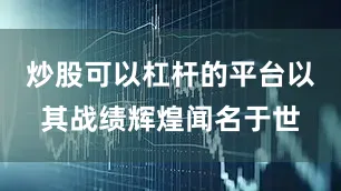 炒股可以杠杆的平台以其战绩辉煌闻名于世