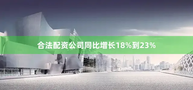 合法配资公司同比增长18%到23%
