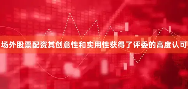 场外股票配资其创意性和实用性获得了评委的高度认可