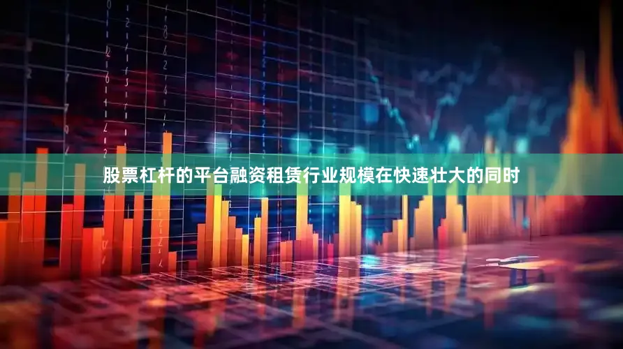 股票杠杆的平台融资租赁行业规模在快速壮大的同时