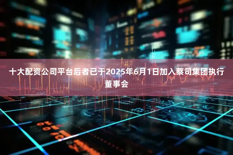 十大配资公司平台后者已于2025年6月1日加入蔡司集团执行董事会