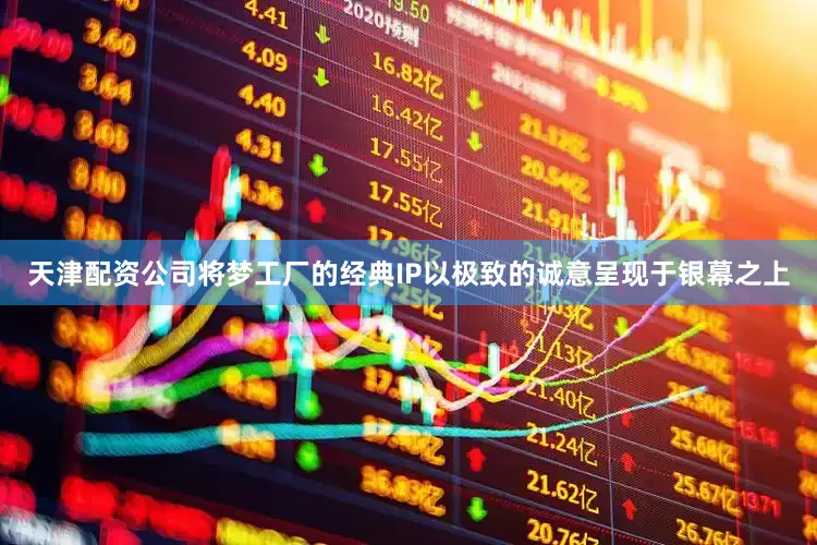 天津配资公司将梦工厂的经典IP以极致的诚意呈现于银幕之上