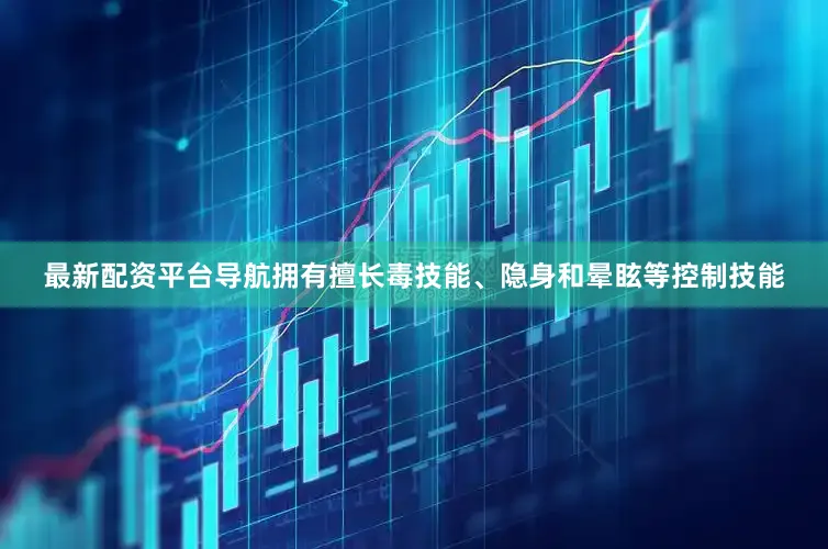 最新配资平台导航拥有擅长毒技能、隐身和晕眩等控制技能