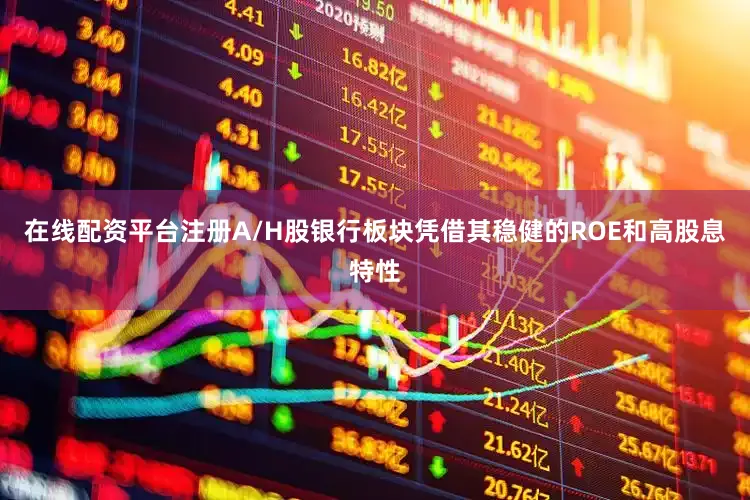 在线配资平台注册A/H股银行板块凭借其稳健的ROE和高股息特性