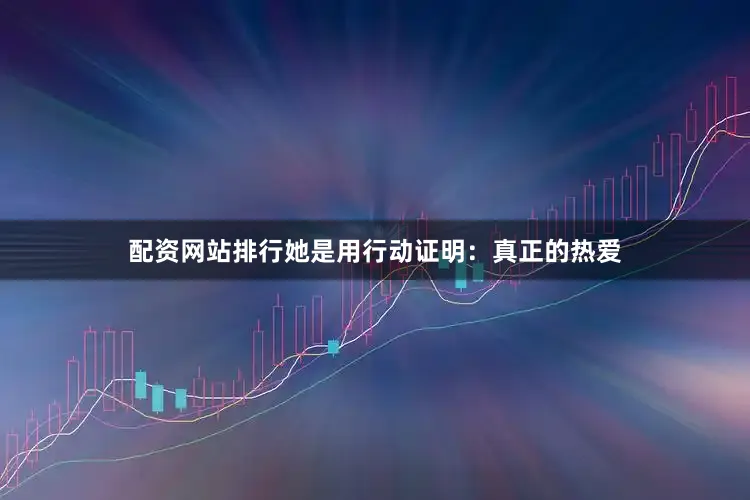 配资网站排行她是用行动证明：真正的热爱