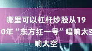 哪里可以杠杆炒股从1970年“东方红一号”唱响太空