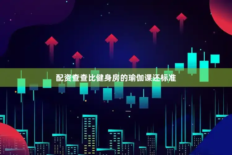 配资查查比健身房的瑜伽课还标准