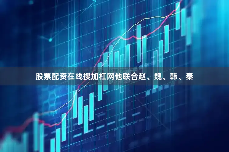 股票配资在线搜加杠网他联合赵、魏、韩、秦