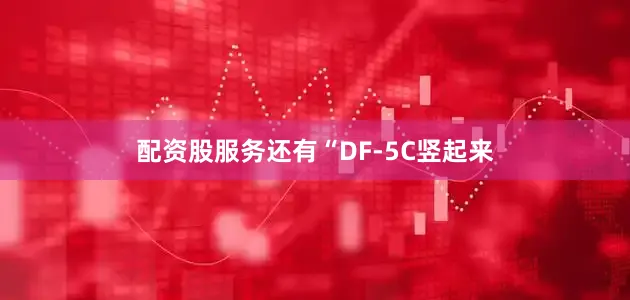 配资股服务还有“DF-5C竖起来