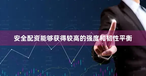 安全配资能够获得较高的强度和韧性平衡