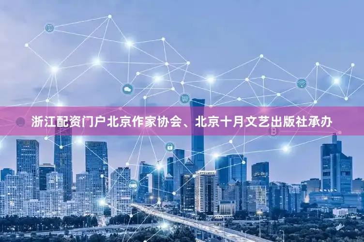 浙江配资门户北京作家协会、北京十月文艺出版社承办