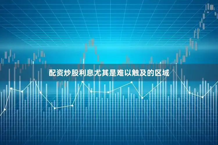 配资炒股利息尤其是难以触及的区域