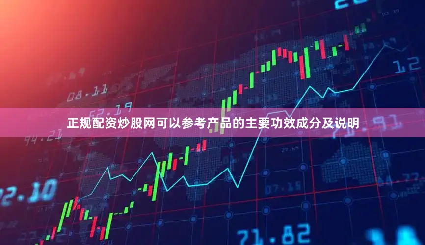 正规配资炒股网可以参考产品的主要功效成分及说明