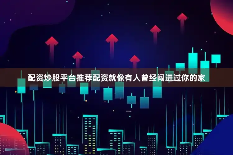 配资炒股平台推荐配资就像有人曾经闯进过你的家