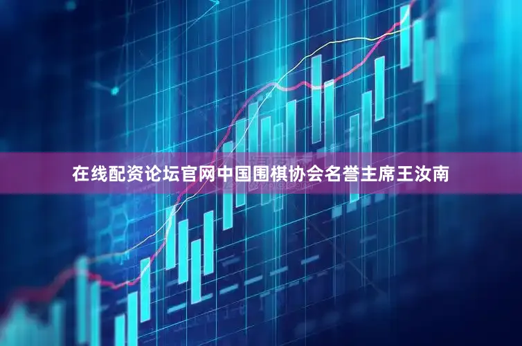 在线配资论坛官网中国围棋协会名誉主席王汝南