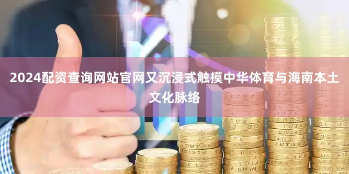 2024配资查询网站官网又沉浸式触摸中华体育与海南本土文化脉络