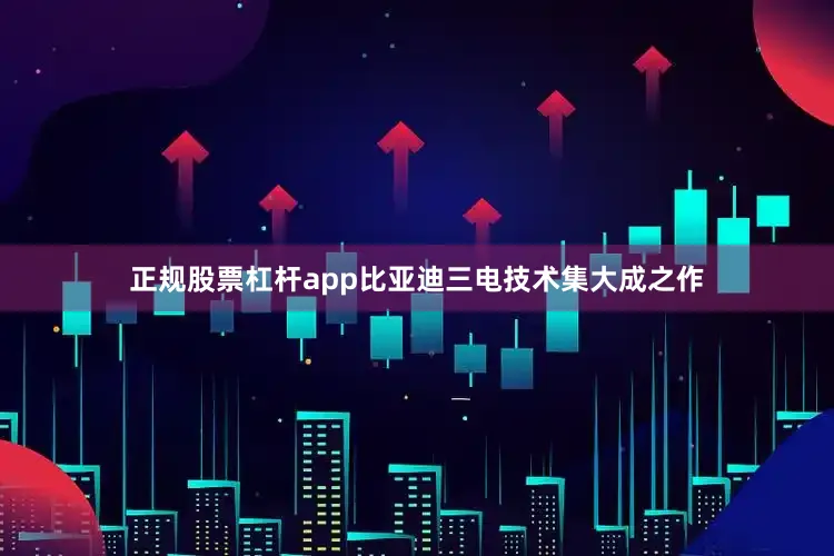 正规股票杠杆app　　比亚迪三电技术集大成之作