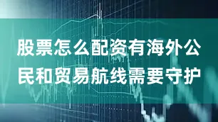 股票怎么配资有海外公民和贸易航线需要守护