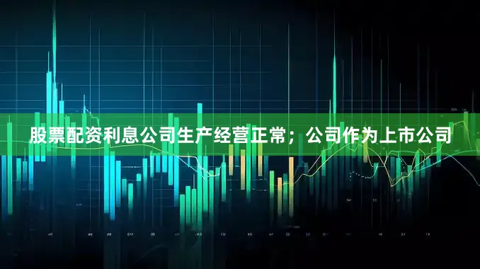股票配资利息公司生产经营正常；公司作为上市公司