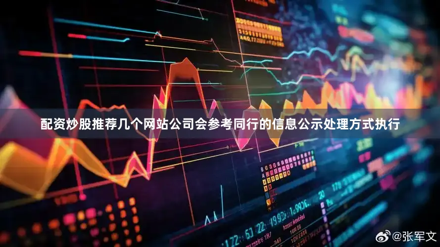 配资炒股推荐几个网站公司会参考同行的信息公示处理方式执行