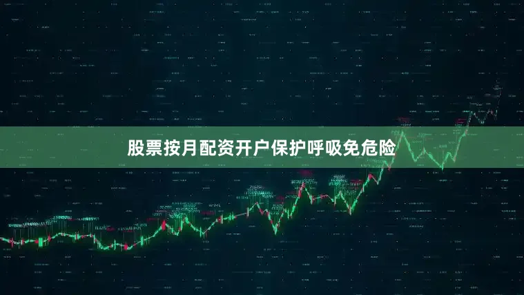 股票按月配资开户保护呼吸免危险