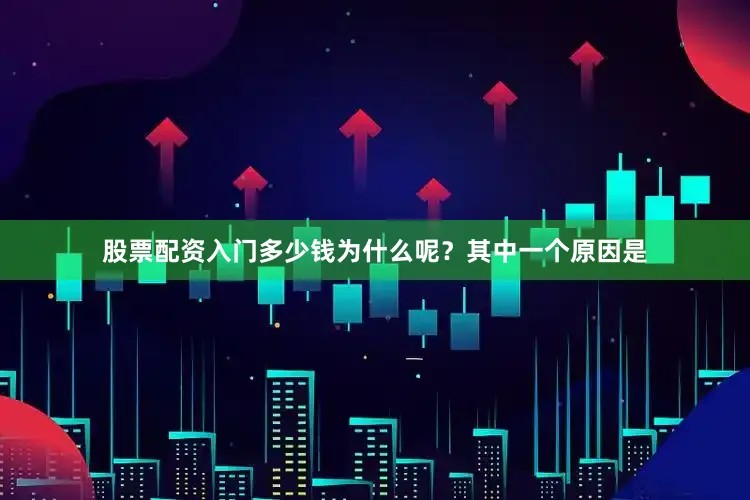 股票配资入门多少钱为什么呢？其中一个原因是