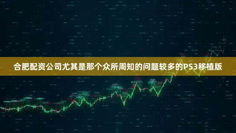 合肥配资公司尤其是那个众所周知的问题较多的PS3移植版