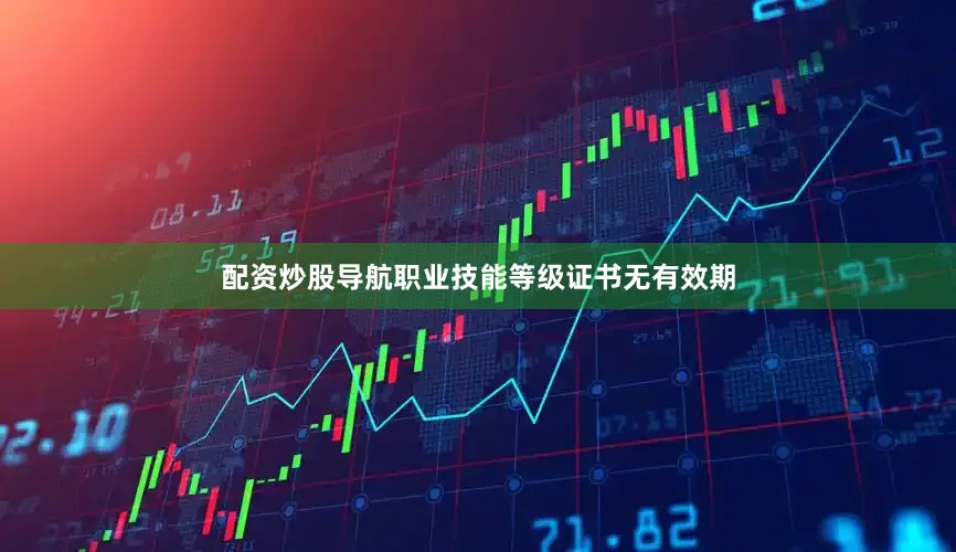 配资炒股导航职业技能等级证书无有效期
