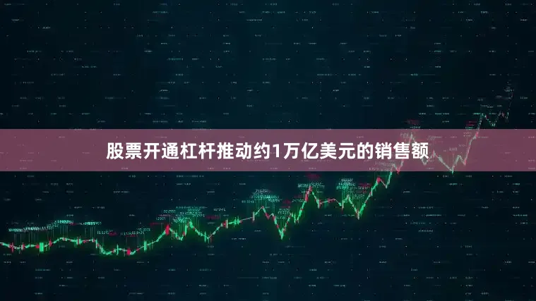 股票开通杠杆推动约1万亿美元的销售额