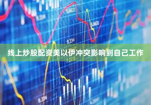 线上炒股配资美以伊冲突影响到自己工作
